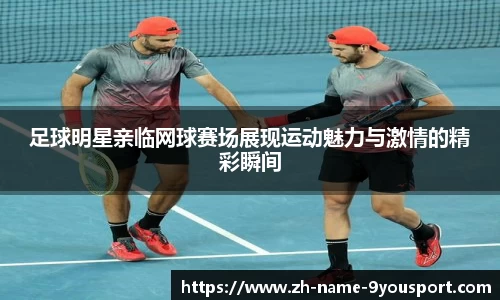 足球明星亲临网球赛场展现运动魅力与激情的精彩瞬间