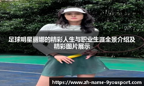足球明星丽娜的精彩人生与职业生涯全景介绍及精彩图片展示